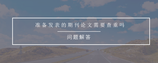 准备发表的期刊论文有必要查重吗？