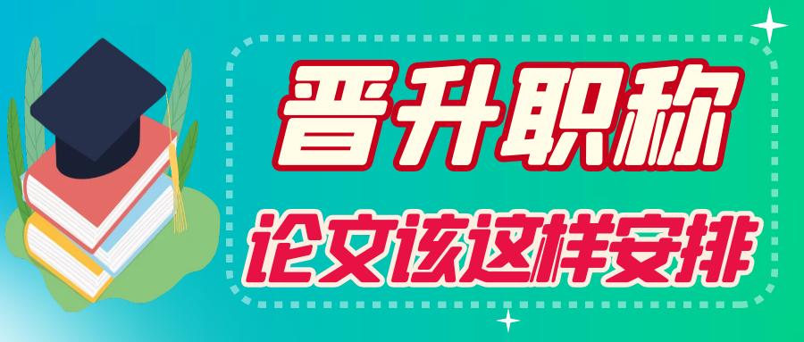 要想成功晋升职称，论文怎么安排最合适？91学术
