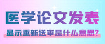 医学论文投稿发表，却显示重新送审是什么意思？