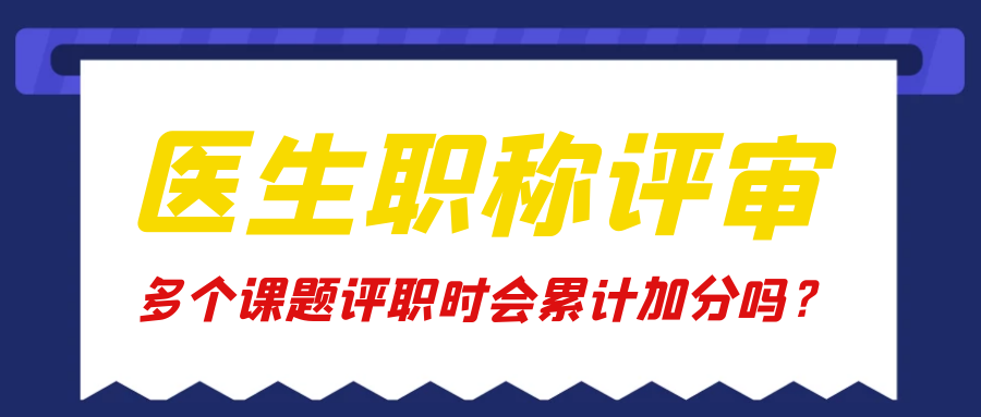 医生职称评审中，多个课题评职时会累计加分吗？91学术
