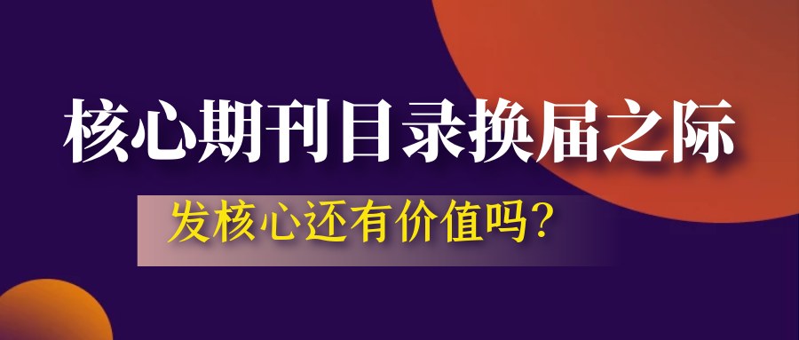核心期刊目录换届之际，发核心还有价值吗？91学术