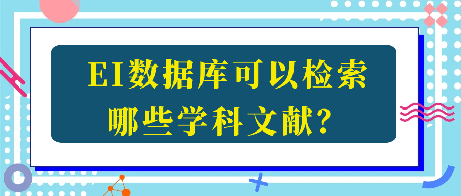 EI数据库可以检索哪些学科文献？91学术