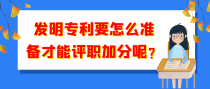 发明专利要怎么准备才能评职加分呢？