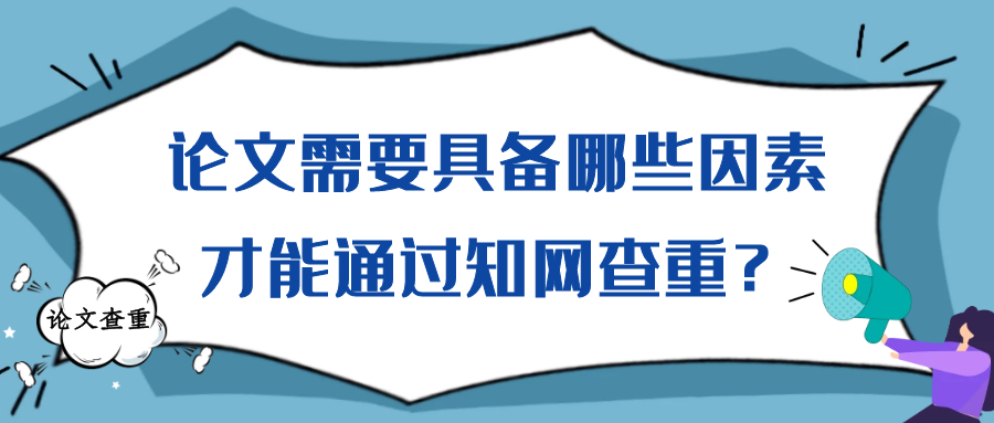论文需要具备哪些因素才能通过知网查重？91学术