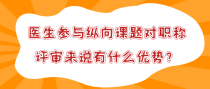 医生参与纵向课题对职称评审来说有什么优势？