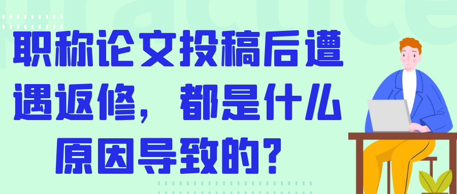 职称论文投稿后遭遇返修，都是什么原因导致的？91学术