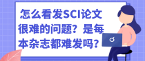 怎么看发SCI论文很难的问题？是每本杂志都难发吗？