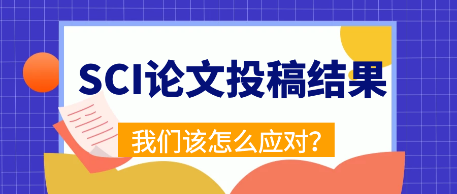 SCI论文投稿后如果出现了这些结果，我们该怎么应对？91学术