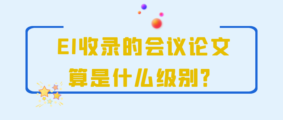 EI收录的会议论文算是什么级别？91学术