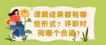 课题成果都有哪些形式？评职时用哪个合适？