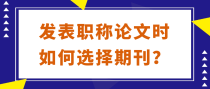 发表职称论文时如何选择期刊？