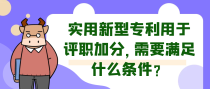 实用新型专利用于评职加分，需要满足什么条件？