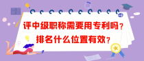 评中级职称需要用专利吗？排名什么位置有效？