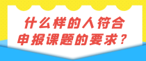 什么样的人符合申报课题的要求？