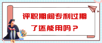评职期间专利过期了还能用吗？