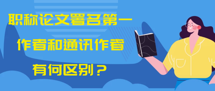 职称论文署名第一作者和通讯作者有何区别？91学术
