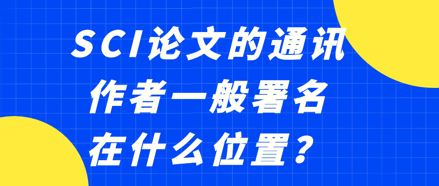 SCI论文的通讯作者一般署名在什么位置？91学术