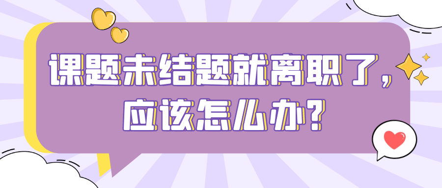 课题未结题就离职了，应该怎么办？91学术