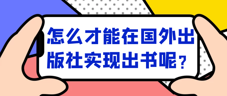 怎么才能在国外出版社实现出书呢？91学术