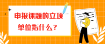 申报课题的立项单位指什么？