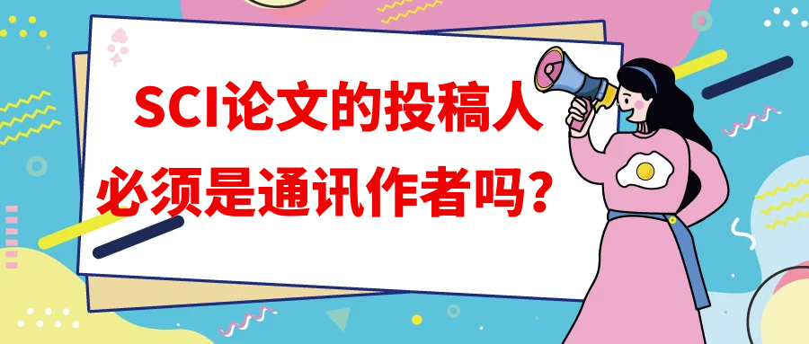 SCI论文的投稿人必须是通讯作者吗？91学术