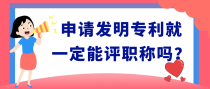 申请发明专利就一定能评职称吗？