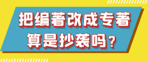 把编著改成专著算是抄袭吗？