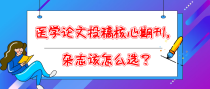 医学论文投稿核心期刊，杂志该怎么选？