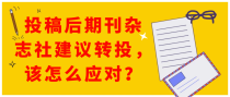 投稿后期刊杂志社建议转投，该怎么应对？