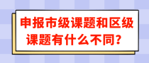 申报市级课题和区级课题有什么不同？