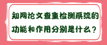 知网论文查重检测系统的功能和作用分别是什么？