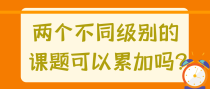 两个不同级别的课题可以累加吗？