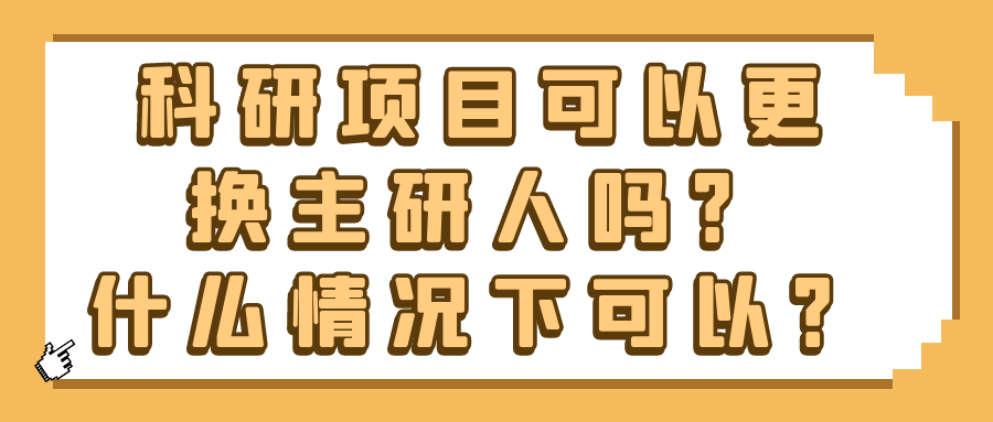 科研项目可以更换主研人吗？什么情况下可以？91学术