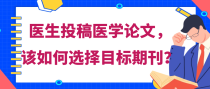 医生投稿医学论文，该如何选择目标期刊？