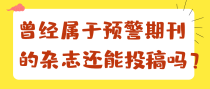 曾经属于预警期刊的杂志还能投稿吗？