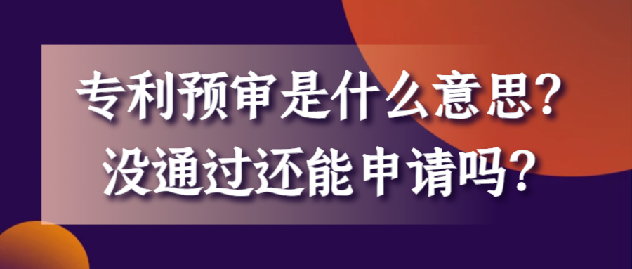 专利预审是什么意思？没通过还能申请吗？91学术