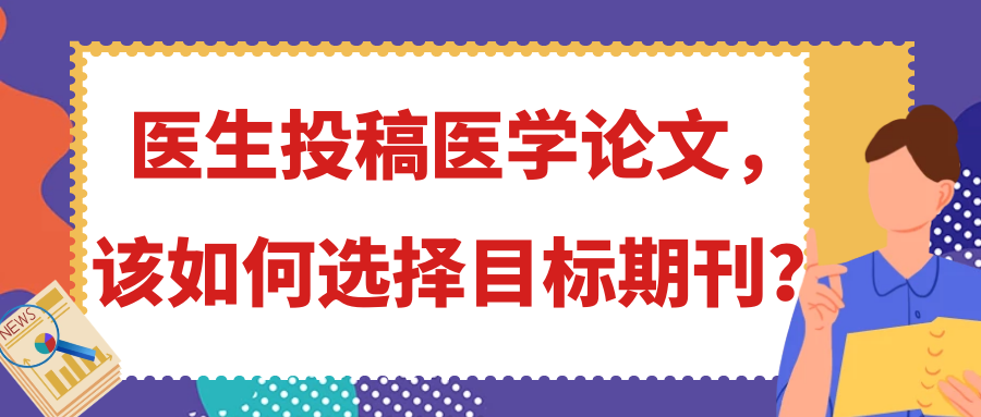 医生投稿医学论文，该如何选择目标期刊？91学术