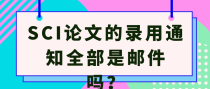 SCI论文的录用通知全部是邮件吗？