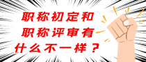 职称初定和职称评审有什么不一样？