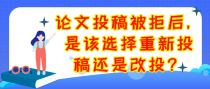 论文投稿被拒后，是该选择重新投稿还是改投？