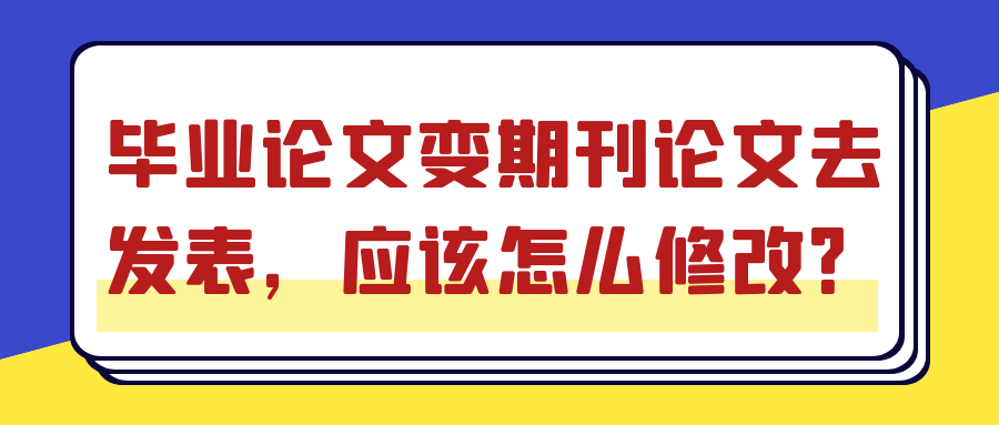 毕业论文变期刊论文去发表，应该怎么修改？91学术