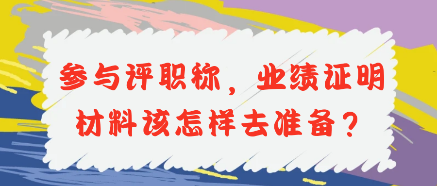 参与评职称，业绩证明材料该怎样去准备？91学术