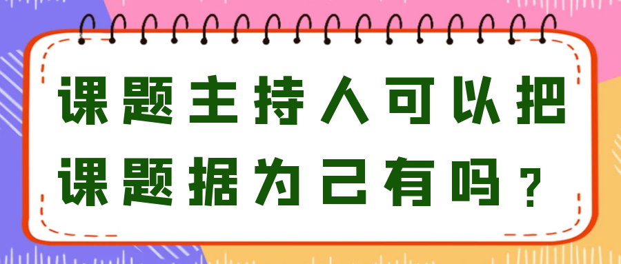 课题主持人可以把课题据为己有吗？91学术