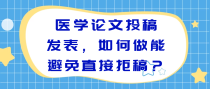 医学论文投稿发表，如何做能避免直接拒稿？
