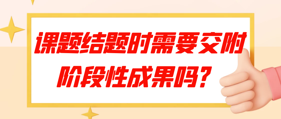 课题结题时需要交附阶段性成果吗？91学术