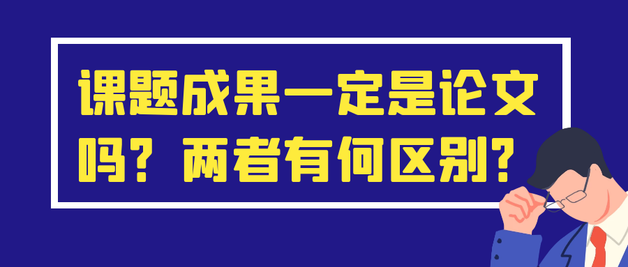 课题成果一定是论文吗？两者有何区别？91学术