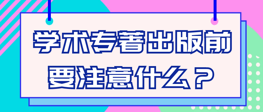 学术专著出版前要注意什么？91学术