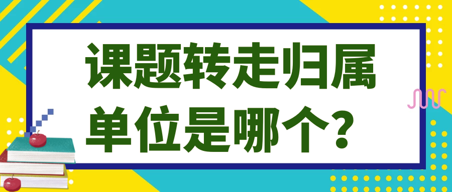 课题转走归属单位是哪个？91学术
