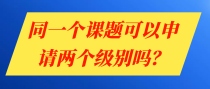 同一个课题可以申请两个级别吗？