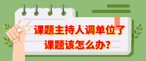 课题主持人调单位了课题该怎么办？